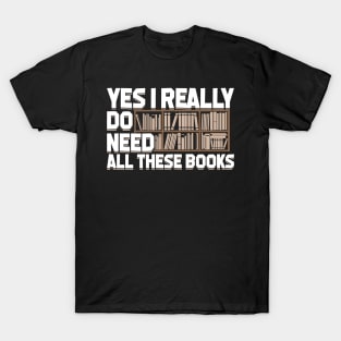 Yes I Really Do Need All These Books T-Shirt